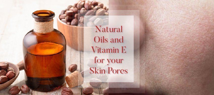 Natural Oils and Vitamin E for your Skin Pores